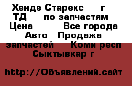 Хенде Старекс 1999г 2,5ТД 4wd по запчастям › Цена ­ 500 - Все города Авто » Продажа запчастей   . Коми респ.,Сыктывкар г.